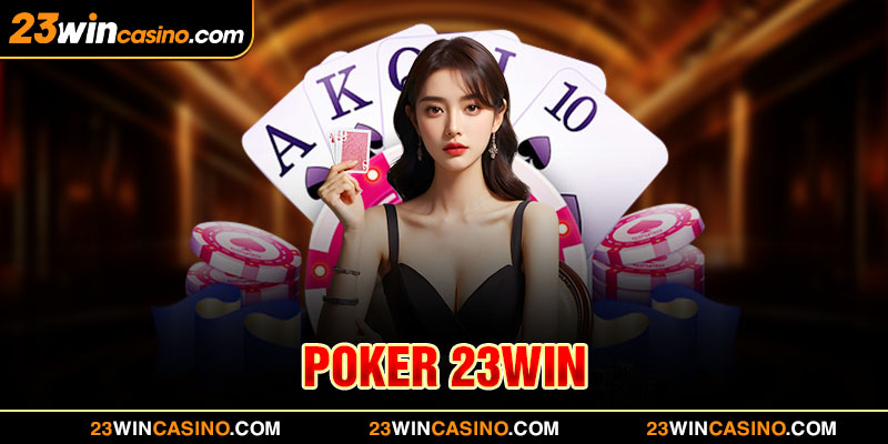 Poker 23WIN - Trò Chơi Lý Tưởng Săn Thưởng Cực Hấp Dẫn