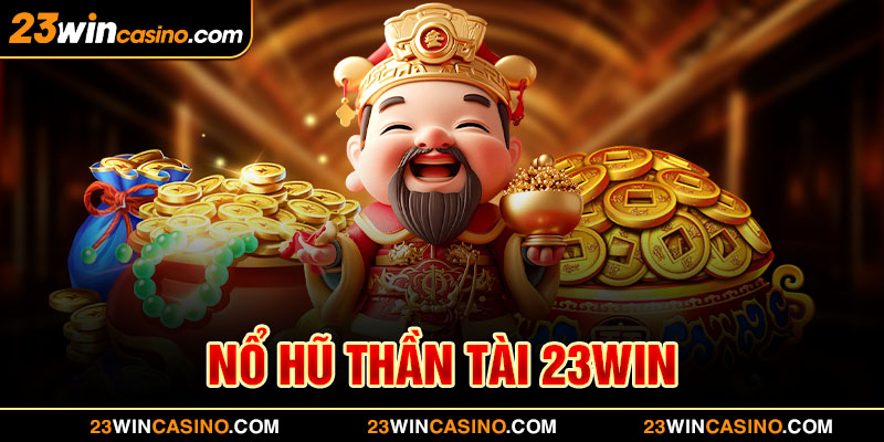 Nổ Hũ Thần Tài 23WIN - Game Slot Đỉnh Cao, Thưởng Cực Lớn