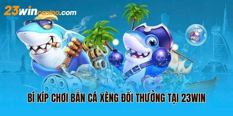 Bí kíp chơi bắn cá xèng đổi thưởng tại 23WIN