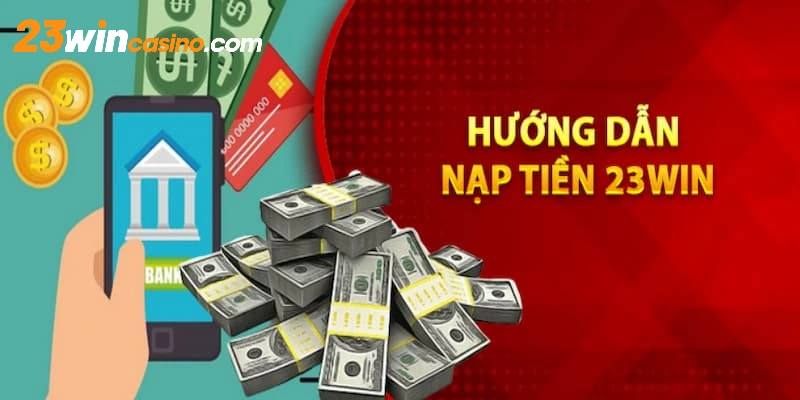 Hướng dẫn cách thức nạp tiền 23WIN đa phương thức